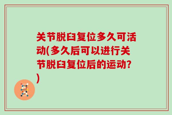 关节脱臼复位多久可活动(多久后可以进行关节脱臼复位后的运动?) 关节脱臼复位多久可活动(多久后可以进行关节脱臼复位后的运动?)