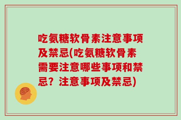 吃氨糖软骨素注意事项及禁忌(吃氨糖软骨素需要注意哪些事项和禁忌?注意事项及禁忌) 吃氨糖软骨素注意事项及禁忌(吃氨糖软骨素需要注意哪些事项和禁忌?注意事项及禁忌)