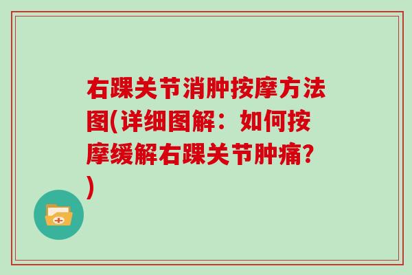右踝关节消肿按摩方法图(详细图解:如何按摩缓解右踝关节肿痛?) 右踝关节消肿按摩方法图(详细图解:如何按摩缓解右踝关节肿痛?)