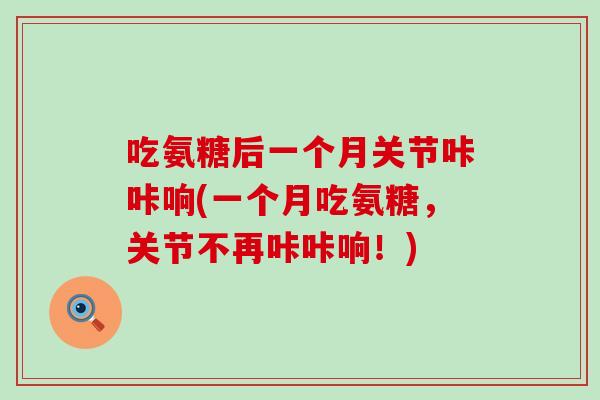 吃氨糖后一个月关节咔咔响(一个月吃氨糖,关节不再咔咔响!) 吃氨糖后一个月关节咔咔响(一个月吃氨糖,关节不再咔咔响!)
