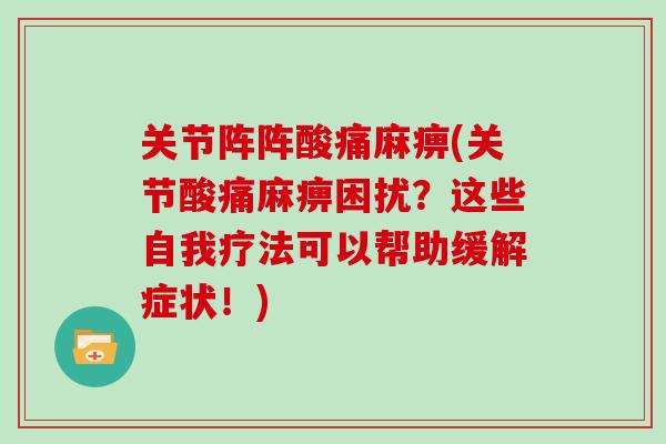 关节阵阵酸痛麻痹(关节酸痛麻痹困扰?这些自我疗法可以帮助缓解症状!) 关节阵阵酸痛麻痹(关节酸痛麻痹困扰?这些自我疗法可以帮助缓解症状!)