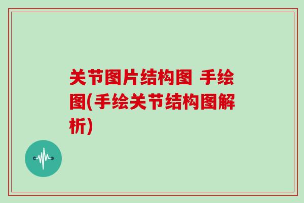 关节图片结构图 手绘图(手绘关节结构图解析)