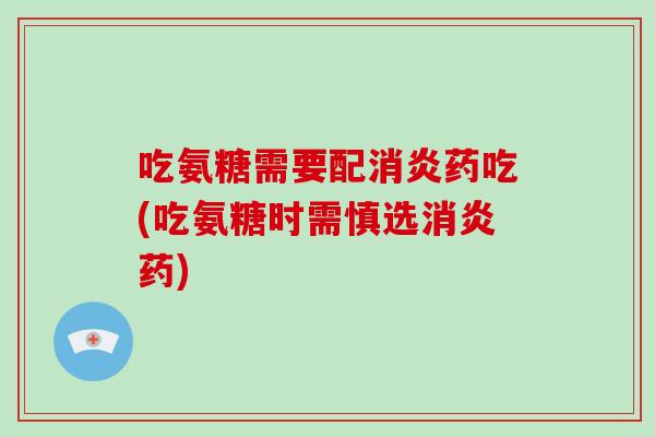 吃氨糖需要配药吃(吃氨糖时需慎选药)
