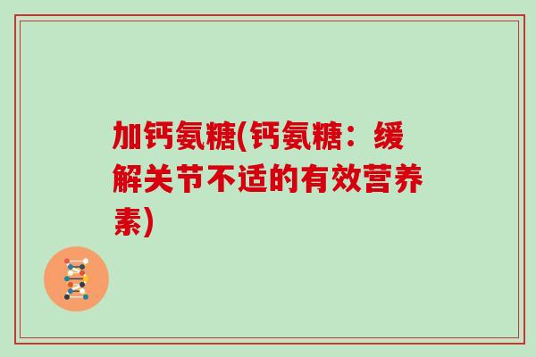 加钙氨糖(钙氨糖:缓解关节不适的有效营养素) 加钙氨糖(钙氨糖:缓解关节不适的有效营养素)