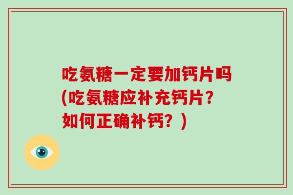 吃氨糖一定要加钙片吗(吃氨糖应补充钙片？如何正确补钙？)