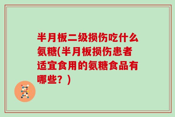 二级损伤吃什么氨糖(损伤患者适宜食用的氨糖食品有哪些?) 二级损伤吃什么氨糖(损伤患者适宜食用的氨糖食品有哪些?)