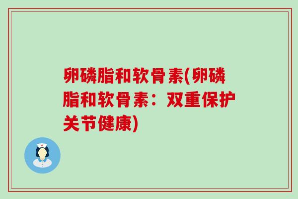卵磷脂和软骨素(卵磷脂和软骨素：双重保护关节健康)