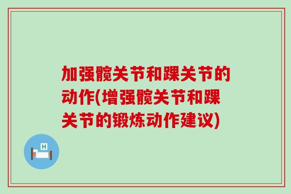 加强髋关节和踝关节的动作(增强髋关节和踝关节的锻炼动作建议)