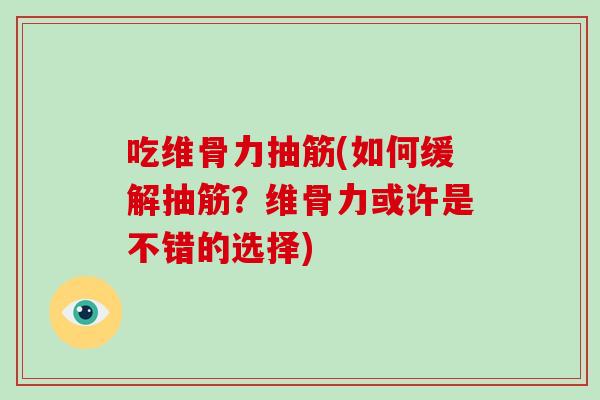 吃维骨力抽筋(如何缓解抽筋?维骨力或许是不错的选择) 吃维骨力抽筋(如何缓解抽筋?维骨力或许是不错的选择)