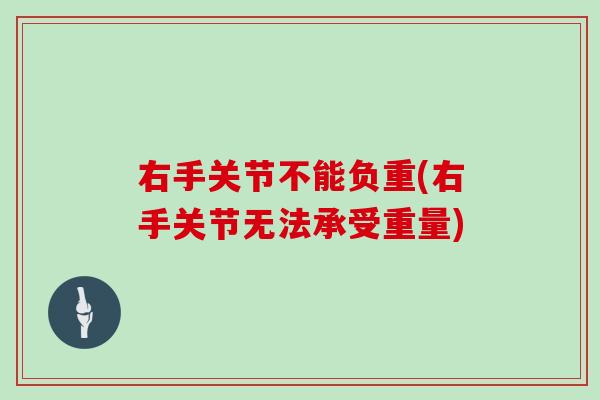 右手关节不能负重(右手关节无法承受重量) 右手关节不能负重(右手关节无法承受重量)