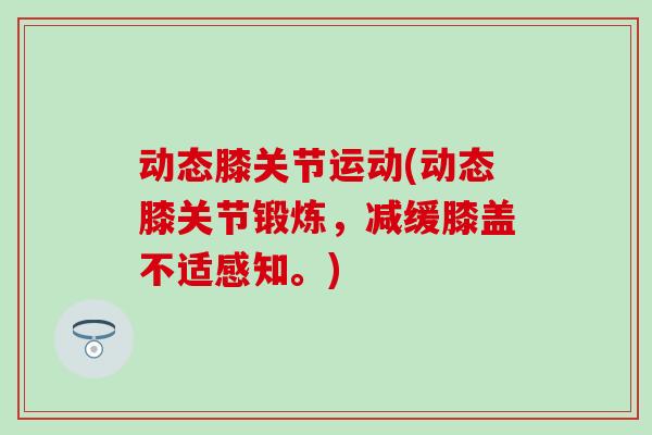 动态膝关节运动(动态膝关节锻炼,减缓膝盖不适感知。) 动态膝关节运动(动态膝关节锻炼,减缓膝盖不适感知。)