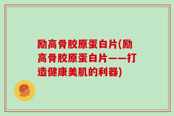 励高骨胶原蛋白片(励高骨胶原蛋白片——打造健康美肌的利器)