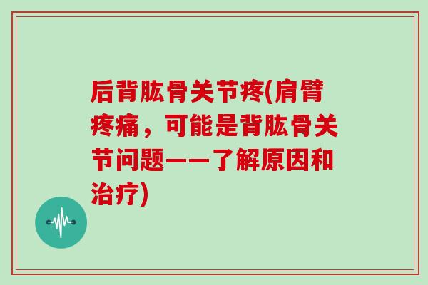 后背肱骨关节疼(肩臂，可能是背肱骨关节问题——了解原因和)