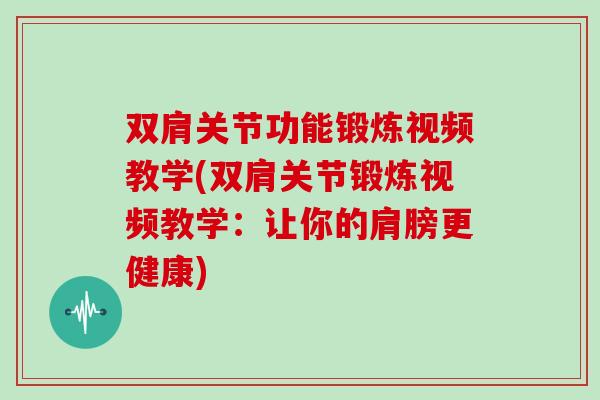 双肩关节功能锻炼视频教学(双肩关节锻炼视频教学：让你的肩膀更健康)