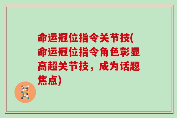 命运冠位指令关节技(命运冠位指令角色彰显高超关节技,成为话题焦点) 命运冠位指令关节技(命运冠位指令角色彰显高超关节技,成为话题焦点)