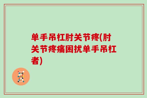 单手吊杠肘关节疼(肘关节困扰单手吊杠者) 单手吊杠肘关节疼(肘关节困扰单手吊杠者)