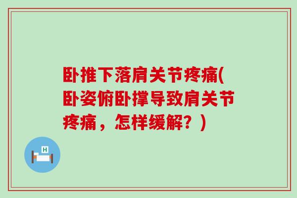 卧推下落肩关节(卧姿俯卧撑导致肩关节,怎样缓解?) 卧推下落肩关节(卧姿俯卧撑导致肩关节,怎样缓解?)