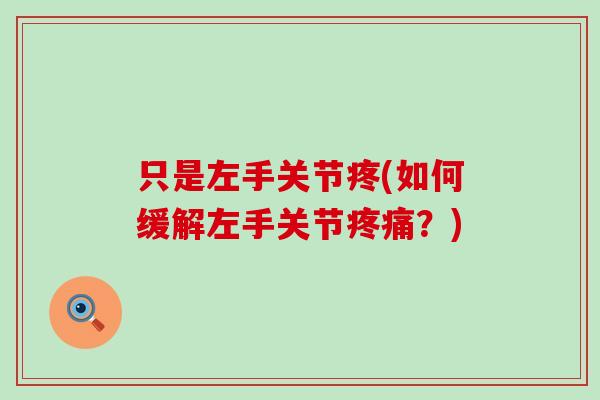 只是左手关节疼(如何缓解左手关节?) 只是左手关节疼(如何缓解左手关节?)