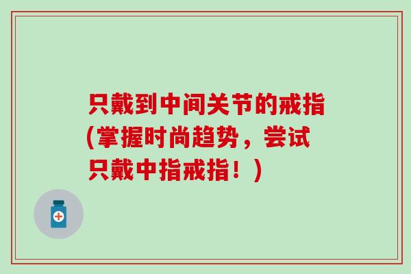只戴到中间关节的戒指(掌握时尚趋势,尝试只戴中指戒指!) 只戴到中间关节的戒指(掌握时尚趋势,尝试只戴中指戒指!)