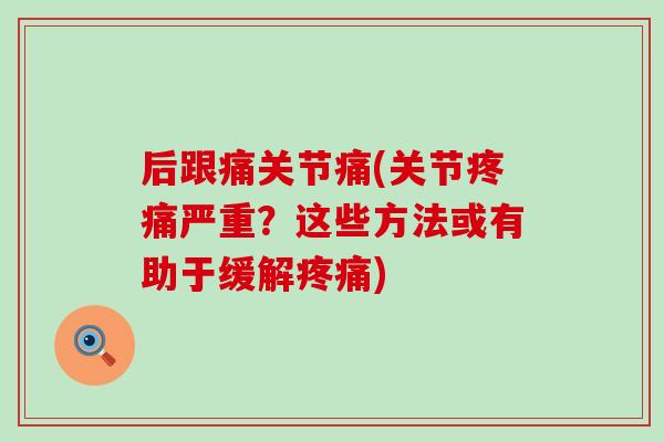 后跟痛关节痛(关节严重?这些方法或有助于缓解) 后跟痛关节痛(关节严重?这些方法或有助于缓解)