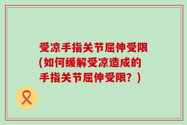 受凉手指关节屈伸受限(如何缓解受凉造成的手指关节屈伸受限？)