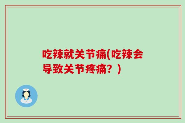 吃辣就关节痛(吃辣会导致关节？)