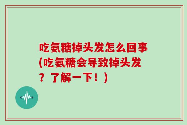 吃氨糖掉头发怎么回事(吃氨糖会导致掉头发？了解一下！)