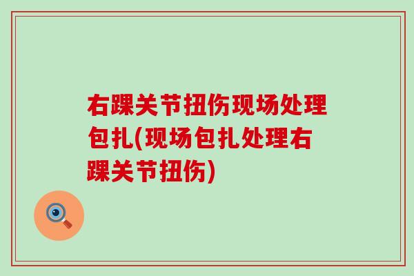右踝关节扭伤现场处理包扎(现场包扎处理右踝关节扭伤) 右踝关节扭伤现场处理包扎(现场包扎处理右踝关节扭伤)