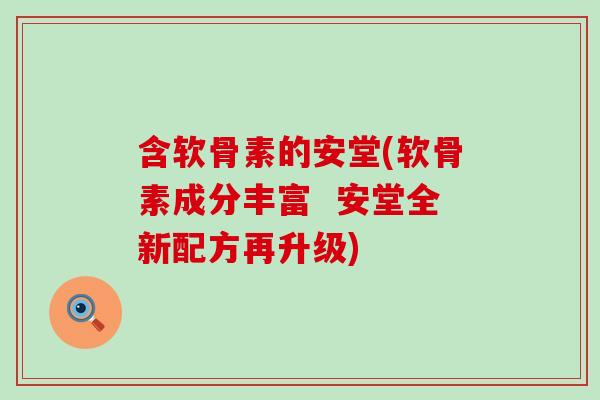 含软骨素的安堂(软骨素成分丰富  安堂全新配方再升级)