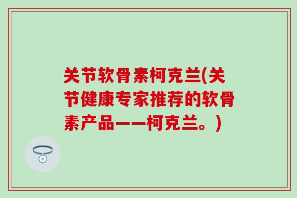 关节软骨素柯克兰(关节健康专家推荐的软骨素产品——柯克兰。) 关节软骨素柯克兰(关节健康专家推荐的软骨素产品——柯克兰。)