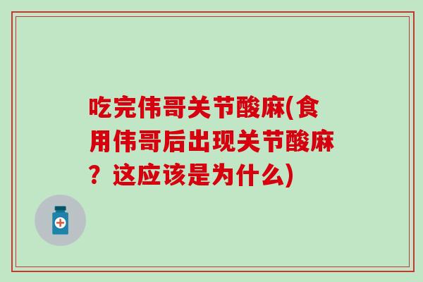 吃完伟哥关节酸麻(食用伟哥后出现关节酸麻?这应该是为什么) 吃完伟哥关节酸麻(食用伟哥后出现关节酸麻?这应该是为什么)