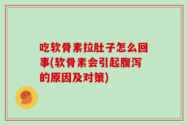 吃软骨素拉肚子怎么回事(软骨素会引起的原因及对策) 吃软骨素拉肚子怎么回事(软骨素会引起的原因及对策)