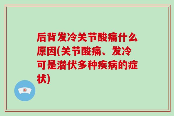 后背发冷关节酸痛什么原因(关节酸痛、发冷可是潜伏多种的症状) 后背发冷关节酸痛什么原因(关节酸痛、发冷可是潜伏多种的症状)