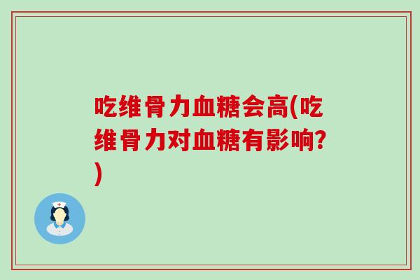 吃维骨力会高(吃维骨力对有影响?) 吃维骨力会高(吃维骨力对有影响?)