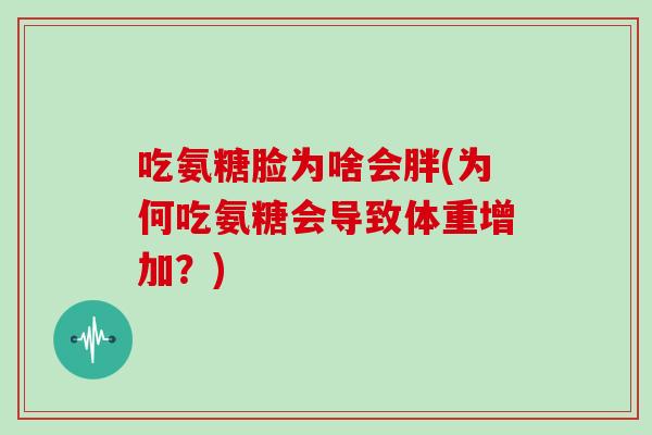 吃氨糖脸为啥会胖(为何吃氨糖会导致体重增加?) 吃氨糖脸为啥会胖(为何吃氨糖会导致体重增加?)