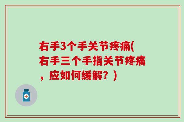 右手3个手关节(右手三个手指关节,应如何缓解?) 右手3个手关节(右手三个手指关节,应如何缓解?)