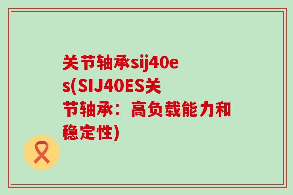 关节轴承sij40es(SIJ40ES关节轴承：高负载能力和稳定性)