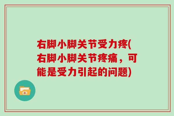 右脚小脚关节受力疼(右脚小脚关节,可能是受力引起的问题) 右脚小脚关节受力疼(右脚小脚关节,可能是受力引起的问题)