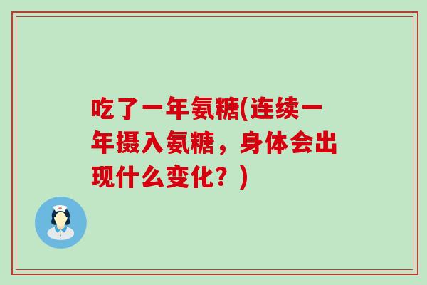 吃了一年氨糖(连续一年摄入氨糖,身体会出现什么变化?) 吃了一年氨糖(连续一年摄入氨糖,身体会出现什么变化?)