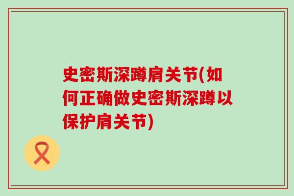 史密斯深蹲肩关节(如何正确做史密斯深蹲以保护肩关节)