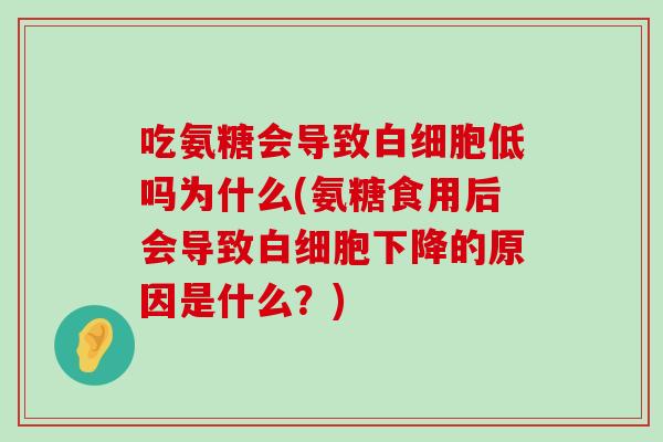 吃氨糖会导致低吗为什么(氨糖食用后会导致下降的原因是什么?) 吃氨糖会导致低吗为什么(氨糖食用后会导致下降的原因是什么?)