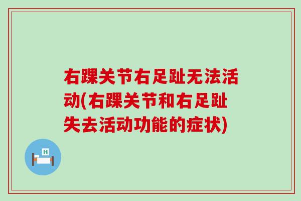 右踝关节右足趾无法活动(右踝关节和右足趾失去活动功能的症状)