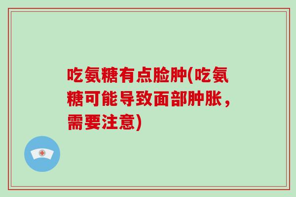吃氨糖有点脸肿(吃氨糖可能导致面部，需要注意)