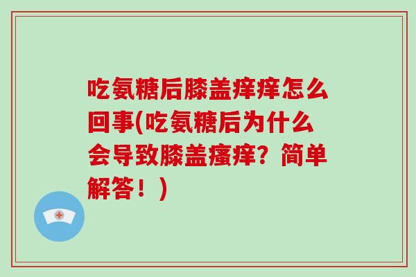 吃氨糖后膝盖痒痒怎么回事(吃氨糖后为什么会导致膝盖？简单解答！)