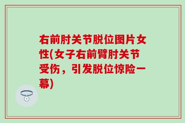 右前肘关节脱位图片女性(女子右前臂肘关节受伤，引发脱位惊险一幕)