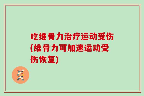 吃维骨力运动受伤(维骨力可加速运动受伤恢复)
