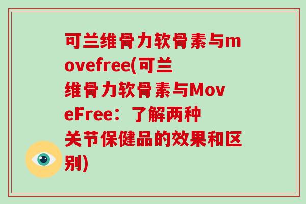 可兰维骨力软骨素与movefree(可兰维骨力软骨素与MoveFree：了解两种关节保健品的效果和区别)