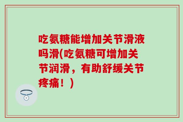 吃氨糖能增加关节滑液吗滑(吃氨糖可增加关节润滑,有助舒缓关节!) 吃氨糖能增加关节滑液吗滑(吃氨糖可增加关节润滑,有助舒缓关节!)