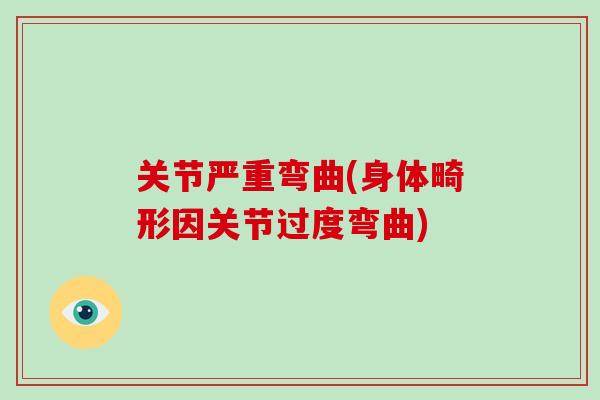 关节严重弯曲(身体畸形因关节过度弯曲) 关节严重弯曲(身体畸形因关节过度弯曲)