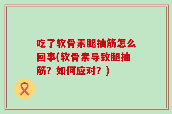 吃了软骨素腿抽筋怎么回事(软骨素导致腿抽筋？如何应对？)